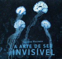 A arte de ser invisível - Juliano Holanda